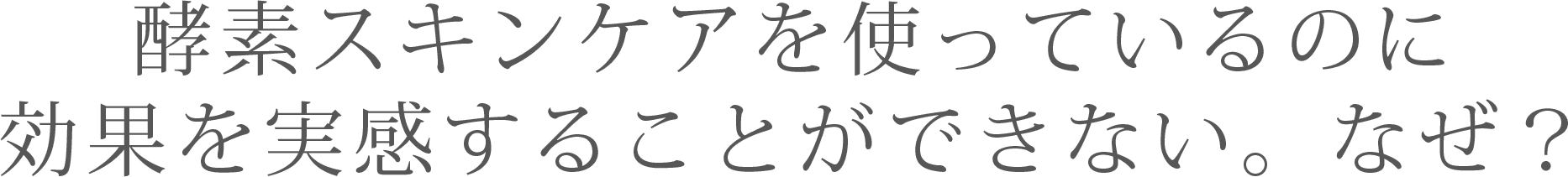酵素スキンケアを使っているのに効果を実感することができない。なぜ?