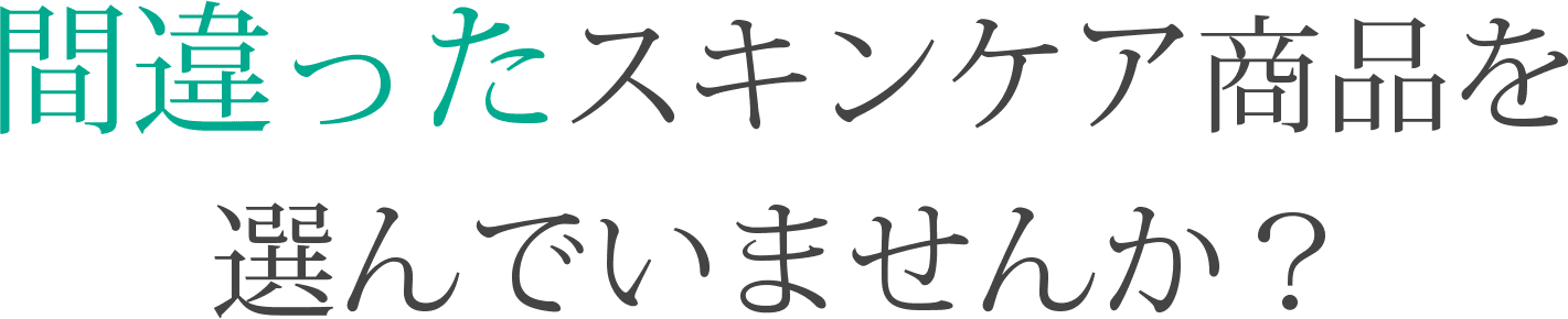 間違ったスキンケア商品を選んでいませんか?